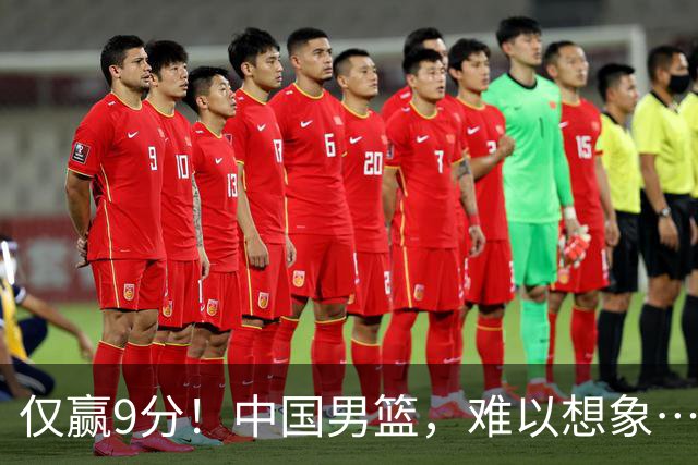 仅赢9分！中国男篮，难以想象……